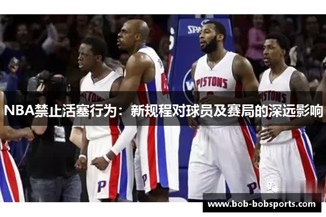 NBA禁止活塞行为：新规程对球员及赛局的深远影响