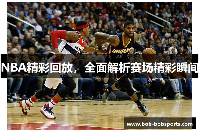 NBA精彩回放，全面解析赛场精彩瞬间