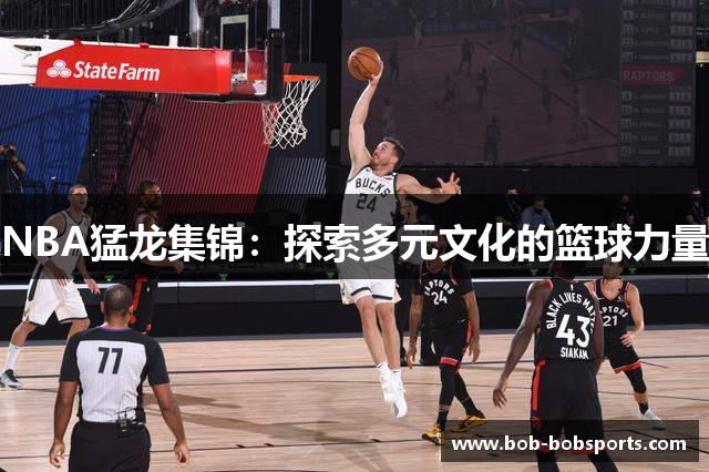 NBA猛龙集锦：探索多元文化的篮球力量