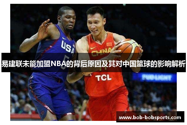 易建联未能加盟NBA的背后原因及其对中国篮球的影响解析