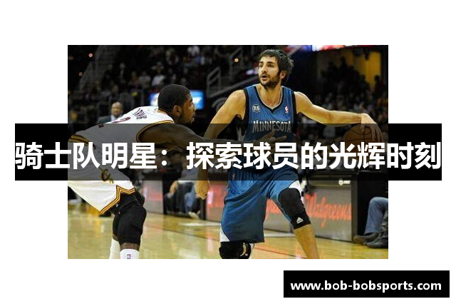 骑士队明星：探索球员的光辉时刻