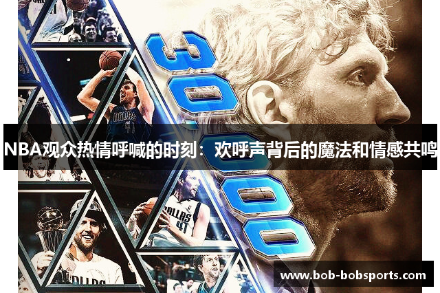 NBA观众热情呼喊的时刻：欢呼声背后的魔法和情感共鸣