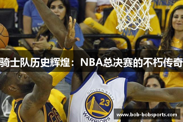 骑士队历史辉煌：NBA总决赛的不朽传奇