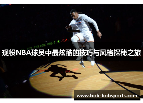 现役NBA球员中最炫酷的技巧与风格探秘之旅