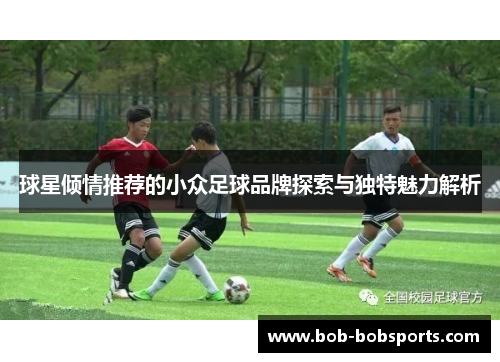 球星倾情推荐的小众足球品牌探索与独特魅力解析