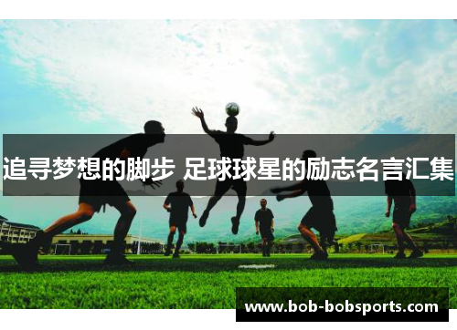 追寻梦想的脚步 足球球星的励志名言汇集