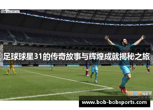 足球球星31的传奇故事与辉煌成就揭秘之旅