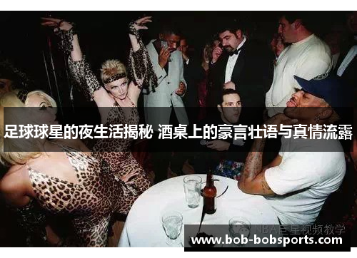 足球球星的夜生活揭秘 酒桌上的豪言壮语与真情流露