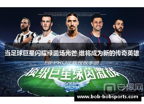 当足球巨星闪耀绿茵场光芒 谁将成为新的传奇英雄