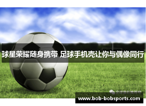 球星荣耀随身携带 足球手机壳让你与偶像同行