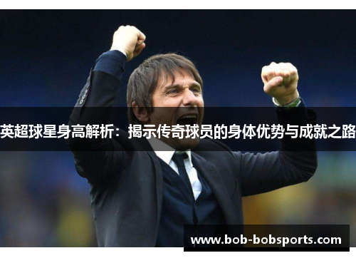 英超球星身高解析：揭示传奇球员的身体优势与成就之路
