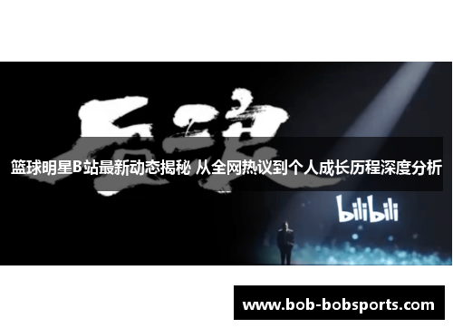 篮球明星B站最新动态揭秘 从全网热议到个人成长历程深度分析