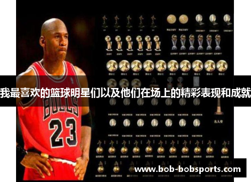 我最喜欢的篮球明星们以及他们在场上的精彩表现和成就