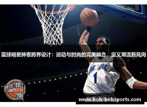 篮球明星钟表跨界设计：运动与时尚的完美融合，定义潮流新风向