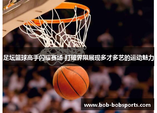足坛篮球高手闪耀赛场 打破界限展现多才多艺的运动魅力