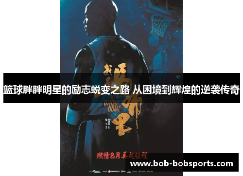 篮球胖胖明星的励志蜕变之路 从困境到辉煌的逆袭传奇