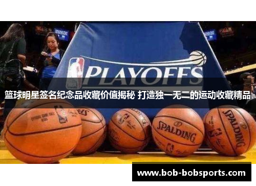 篮球明星签名纪念品收藏价值揭秘 打造独一无二的运动收藏精品
